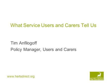 What Service Users and Carers Tell Us Tim Anfilogoff Policy Manager, Users and Carers.