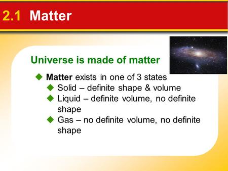 Universe is made of matter 2.1 Matter  Matter exists in one of 3 states  Solid – definite shape & volume  Liquid – definite volume, no definite shape.