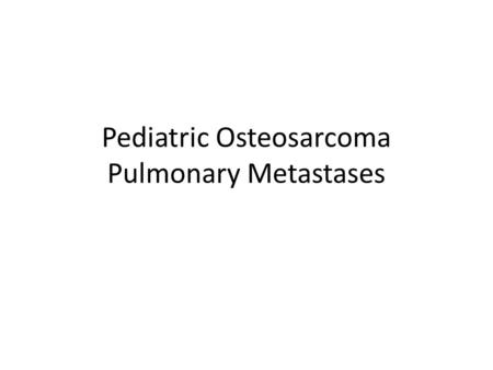 Pediatric Osteosarcoma Pulmonary Metastases. Agenda Background Metastatic workup Evidence for metastectomy Prognostic indicators Survival Summary.