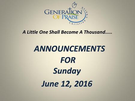 ANNOUNCEMENTS FOR Sunday ANNOUNCEMENTS FOR Sunday June 12, 2016 A Little One Shall Become A Thousand.....