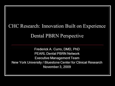 CHC Research: Innovation Built on Experience Dental PBRN Perspective Frederick A. Curro, DMD, PhD PEARL Dental PBRN Network Executive Management Team New.