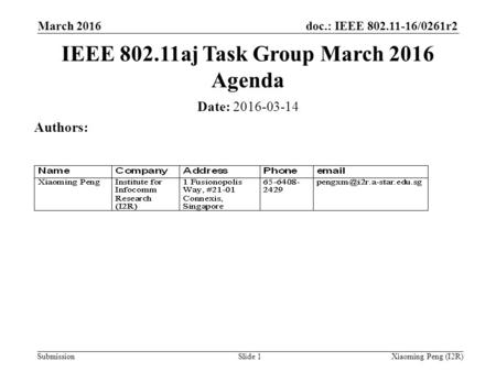 Doc.: IEEE 802.11-16/0261r2 Submission March 2016 Slide 1 Date: 2016-03-14 Authors: IEEE 802.11aj Task Group March 2016 Agenda Xiaoming Peng (I2R)