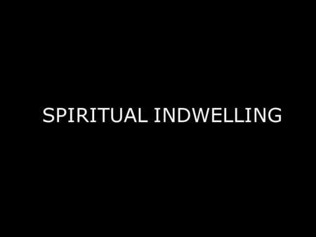 SPIRITUAL INDWELLING. I. THE WORD OF GOD IS THE SOURCE OF INDWELLING A. God (2 Corinthians 6:16) and Christ Dwell in Christians (Col. 3:16-17, Eph. 3:14-21).