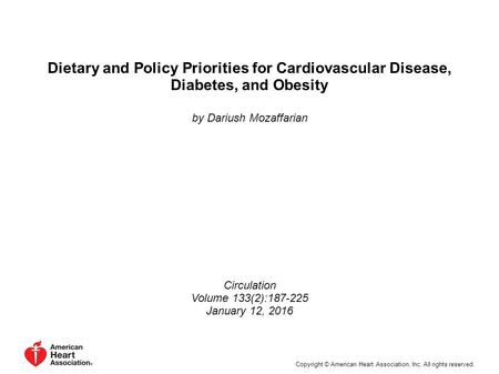 Dietary and Policy Priorities for Cardiovascular Disease, Diabetes, and Obesity by Dariush Mozaffarian Circulation Volume 133(2):187-225 January 12, 2016.