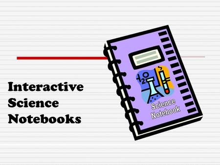 Interactive Science Notebooks. What are Interactive Science Notebooks? A student thinking tool And organizer for inquiry questions and what I learned…