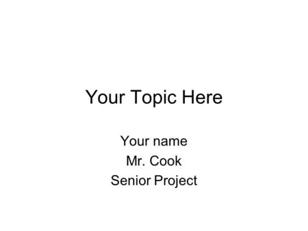 Your Topic Here Your name Mr. Cook Senior Project.