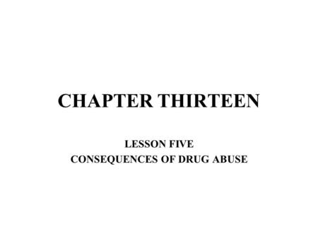 CHAPTER THIRTEEN LESSON FIVE CONSEQUENCES OF DRUG ABUSE.