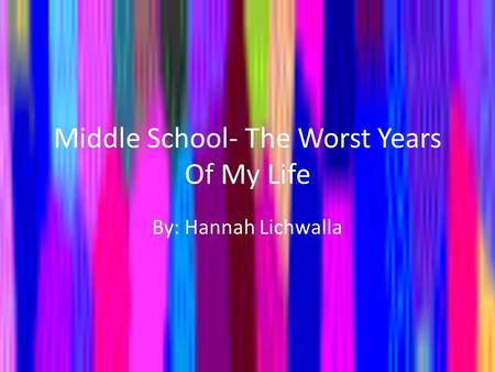 Middle School- The Worst Years Of My Life By: Hannah Lichwalla.