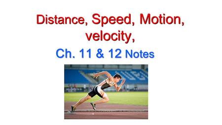 Distance, Speed, Motion, velocity, Ch. 11 & 12 Notes.