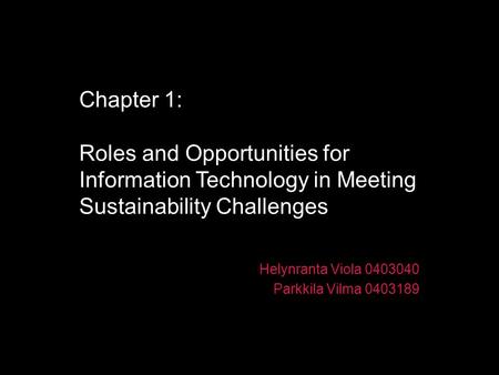 Chapter 1: Roles and Opportunities for Information Technology in Meeting Sustainability Challenges Helynranta Viola 0403040 Parkkila Vilma 0403189.