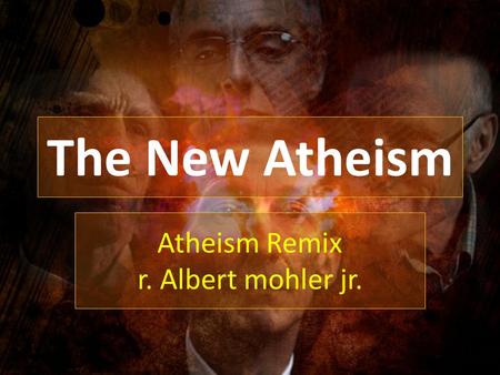 The New Atheism Atheism Remix r. Albert mohler jr.