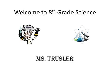 Welcome to 8 th Grade Science Ms. Trusler. Contact Information   Call the School from 10:15 – 11:10.