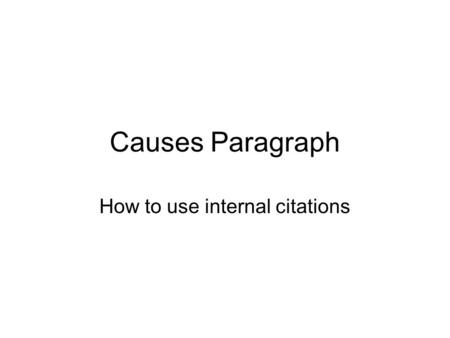 Causes Paragraph How to use internal citations. Assignment: 1.Make a list of the 4 main causes of WWI. 2.For each “Cause”, list the different parts of.