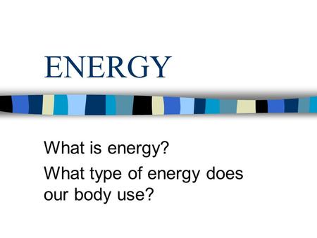 ENERGY What is energy? What type of energy does our body use?