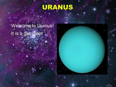 URANUS Welcome to Uranus! It is a gas giant. Moons It has five moons that are: ● Miranda ● Ariel ● Umbriel ● Titania ● Oberon ● Titania is the largest.