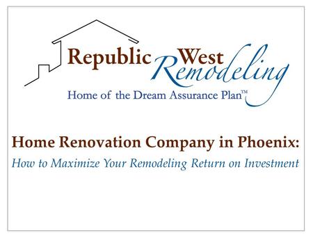 Home Renovation Company in Phoenix: How to Maximize Your Remodeling Return on Investment.