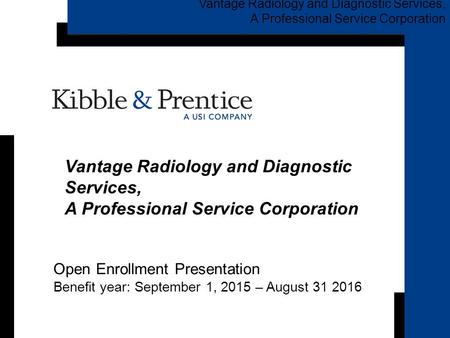 Open Enrollment Presentation Benefit year: September 1, 2015 – August 31 2016 Vantage Radiology and Diagnostic Services, A Professional Service Corporation.