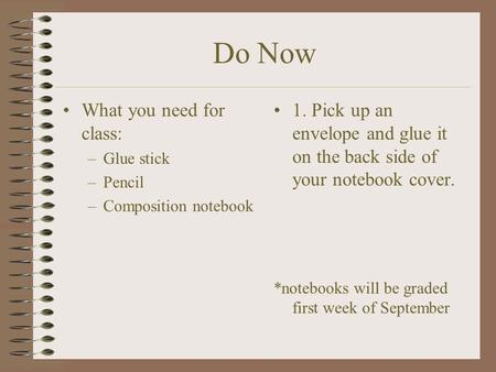 Do Now What you need for class: –Glue stick –Pencil –Composition notebook 1. Pick up an envelope and glue it on the back side of your notebook cover. *notebooks.