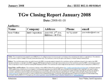 Doc.: IEEE 802.11-08/0186r0 Submission January 2008 Jesse Walker, Intel CorporationSlide 1 TGw Closing Report January 2008 Notice: This document has been.