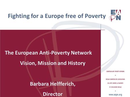 Fighting for a Europe free of Poverty The European Anti-Poverty Network Vision, Mission and History Barbara Helfferich, Director.