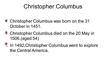 Christopher Columbus ● Christopher Columbus was born on the 31 October in 1451. ● Christopher Columbus died on the 20 May in 1506.(aged 54) ● In 1492,Christopher.
