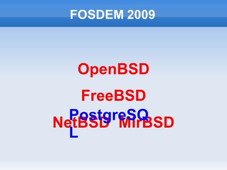 FOSDEM 2009 OpenBSD FreeBSD NetBSD MirBSD PostgreSQ L.