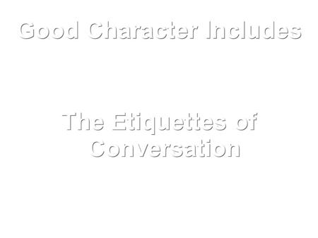 Good Character Includes The Etiquettes of Conversation.
