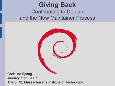 Giving Back Contributing to Debian and the New Maintainer Process Christine Spang January 15th, 2007 The SIPB, Massachusetts Institute of Technology.