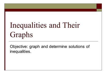 Inequalities and Their Graphs Objective: graph and determine solutions of inequalities.