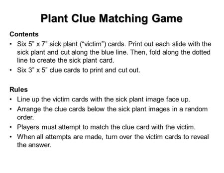 Plant Clue Matching Game Contents Six 5” x 7” sick plant (“victim”) cards. Print out each slide with the sick plant and cut along the blue line. Then,