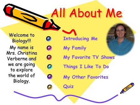 All About Me Welcome to Biology!!! My name is Mrs. Christina Verberne and we are going to explore the world of Biology. Introducing Me My Family My Favorite.