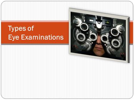 Types of Eye Examinations. There are 5 main types of exams. ­C­C­C­Comprehensive Eye Health Exam ­C­C­C­Contact Lens Exam & Professional Services ­P­P­P­Problem.