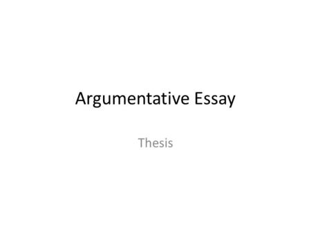 Argumentative Essay Thesis. The thesis statement or main claim must be debatable An argumentative or persuasive piece of writing must begin with a debatable.