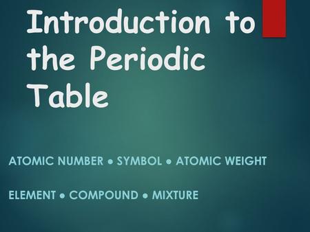 Introduction to the Periodic Table ATOMIC NUMBER ● SYMBOL ● ATOMIC WEIGHT ELEMENT ● COMPOUND ● MIXTURE.