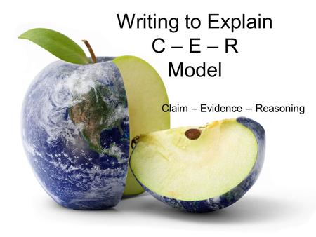 Writing to Explain C – E – R Model Claim – Evidence – Reasoning.