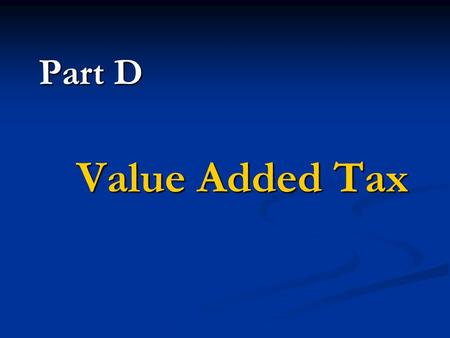 Value Added Tax Part D Seller － tax payer Seller － tax payer Buyer － tax bearer Buyer － tax bearer Tax payable = output tax － input tax Tax payable =