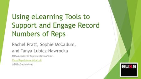 Using eLearning Tools to Support and Engage Record Numbers of Reps Rachel Pratt, Sophie McCallum, and Tanya Lubicz-Nawrocka EUSA Academic Representation.