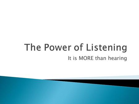 It is MORE than hearing.  the process of receiving, and responding to verbal or non-verbal messages  to hear something with thoughtful attention.