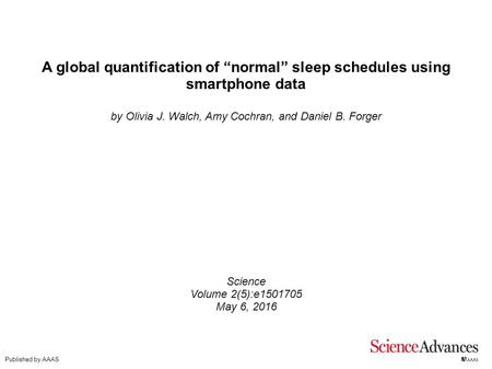 A global quantification of “normal” sleep schedules using smartphone data by Olivia J. Walch, Amy Cochran, and Daniel B. Forger Science Volume 2(5):e1501705.