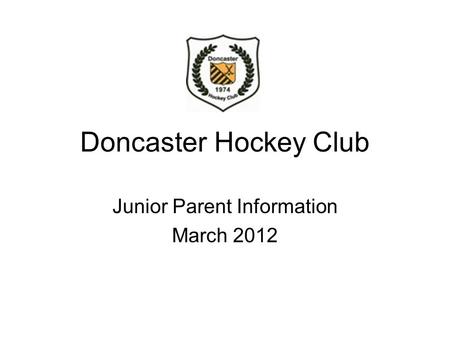 Doncaster Hockey Club Junior Parent Information March 2012.