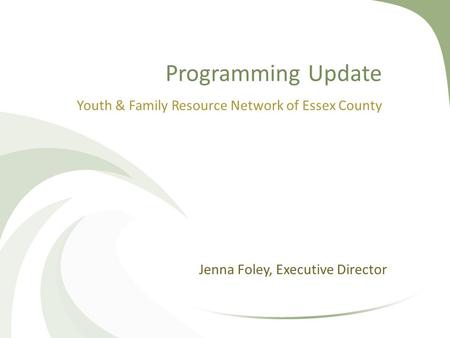 Programming Update Youth & Family Resource Network of Essex County Jenna Foley, Executive Director.
