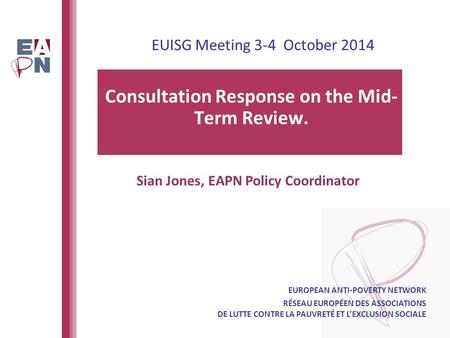 EUISG Meeting 3-4 October 2014 Consultation Response on the Mid- Term Review. EUROPEAN ANTI-POVERTY NETWORK RÉSEAU EUROPÉEN DES ASSOCIATIONS DE LUTTE CONTRE.