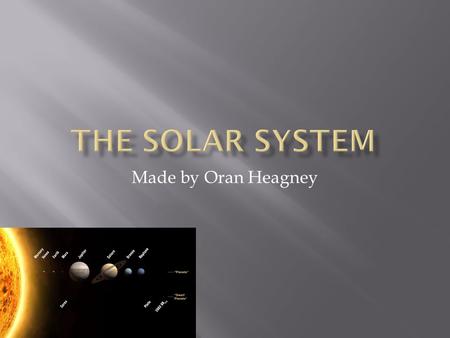 Made by Oran Heagney.  Mercury is the closest planet to the sun however it is 36 million miles away from the sun  Mercury takes 59 DAYS to turn to day.