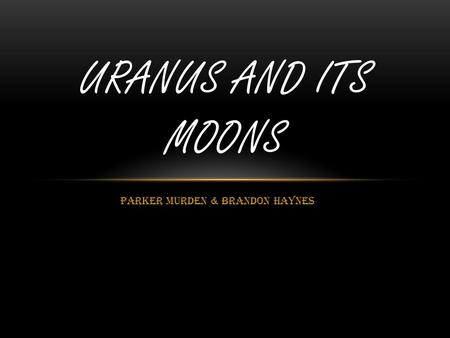 Parker Murden & Brandon Haynes URANUS AND ITS MOONS.