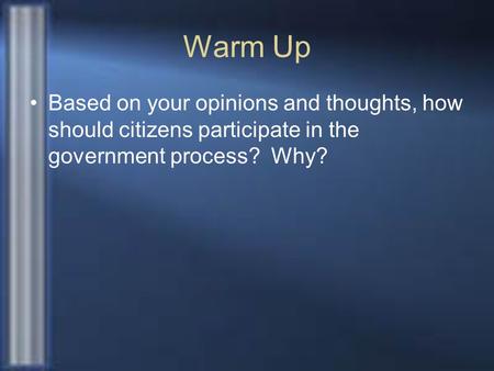 Warm Up Based on your opinions and thoughts, how should citizens participate in the government process? Why?