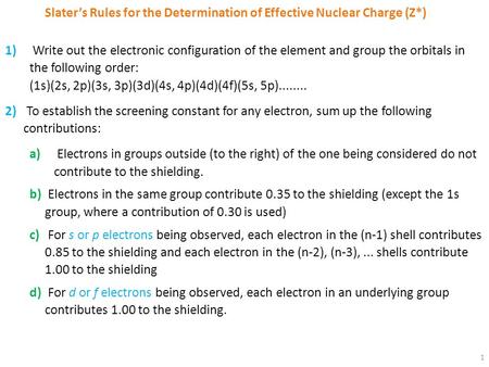 1 Slater’s Rules for the Determination of Effective Nuclear Charge (Z*) 1) Write out the electronic configuration of the element and group the orbitals.