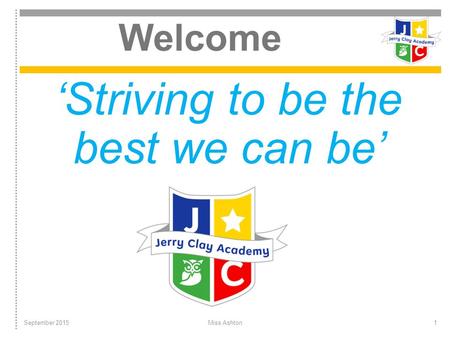 Welcome ‘Striving to be the best we can be’ September 2015Miss Ashton1.
