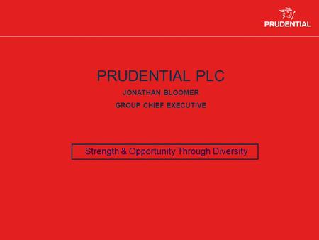 PRUDENTIAL PLC JONATHAN BLOOMER GROUP CHIEF EXECUTIVE Strength & Opportunity Through Diversity.