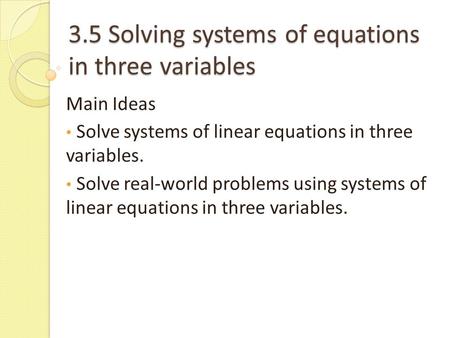 3.5 Solving systems of equations in three variables Main Ideas Solve systems of linear equations in three variables. Solve real-world problems using systems.