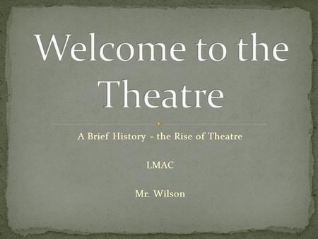A Brief History - the Rise of Theatre LMAC Mr. Wilson.